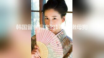 【新速片遞】 国内美女 · 浛浛 · ♈ 韩国发展，莞式大保健走起，服侍的棒子舒舒服服，吃硬就被爆操！