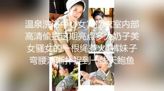  高端外围女探花阿枪酒店约炮偷拍 纯天然小姐姐换装女仆情趣内衣初恋体验