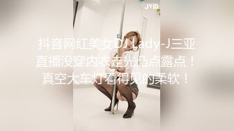 抖音网红美女DJ Lady-J三亚直播没穿内衣走光凸点露点！真空大车灯看得见的柔软！