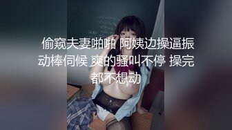  偷窥夫妻啪啪 阿姨边操逼振动棒伺候 爽的骚叫不停 操完都不想动