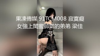 果凍傳媒 91TCM008 寂寞癡女強上閨蜜帥氣的弟弟 梁佳芯