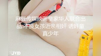 麻豆传媒映画皇家华人联合出品 不良女孩近亲相奸 诱奸童真少年