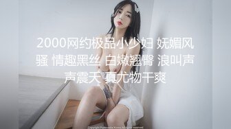 2000网约极品小少妇 妩媚风骚 情趣黑丝 白嫩翘臀 浪叫声声震天 真尤物干爽