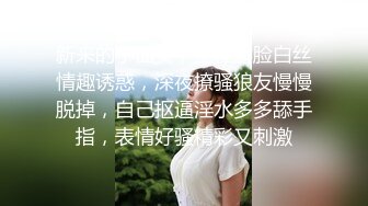 新来的小仙女，全程露脸白丝情趣诱惑，深夜撩骚狼友慢慢脱掉，自己抠逼淫水多多舔手指，表情好骚精彩又刺激