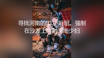 寻找河南的91小姐姐。强制在沙发上内射河南少妇