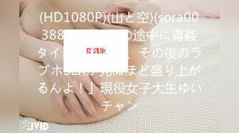 (HD1080P)(山と空)(sora00388)？デートの途中に青姦タイム入れると、その後のラブホSEXが死ぬほど盛り上がるんよ！」現役女子大生ゆいチャン