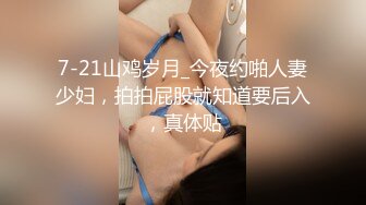 7-21山鸡岁月_今夜约啪人妻少妇，拍拍屁股就知道要后入，真体贴