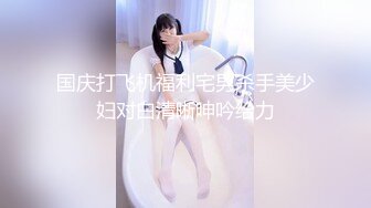 国庆打飞机福利宅男杀手美少妇对白清晰呻吟给力