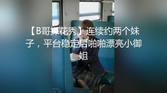 【B哥探花秀】连续约两个妹子，平台稳定后啪啪漂亮小御姐