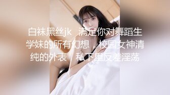 白袜黑丝jk✅满足你对舞蹈生学妹的所有幻想，校园女神清纯的外表，私下里反差淫荡