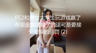 FC2和美女大学生玩游戏赢了有现金奖励输了的话可是要接受被操的惩罚 (2)