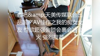 杏吧&amp;天美传媒联合出品国产AV佳作之我的痴女女友 性欲超强会锁会裹会冰会火 强烈推荐