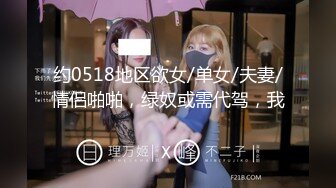 约0518地区欲女/单女/夫妻/情侣啪啪，绿奴或需代驾，我