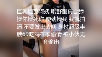 巨乳坦克阿姨 哦舒服真会舔 操你操死你 使劲操我 我就拍逼 不要发出去噢 身材超级丰腴69吃鸡在家偷情 被小伙无套输出