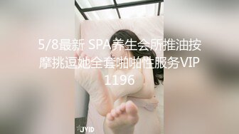 5/8最新 SPA养生会所推油按摩挑逗她全套啪啪性服务VIP1196