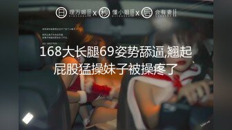 168大长腿69姿势舔逼,翘起屁股猛操妹子被操疼了