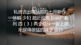 私房流出精品厕拍七月新作 徐娘 少妇 超近视角 针织厂系列 四（3）两个结伴一块上厕所尿得很猛的妹子 (11)