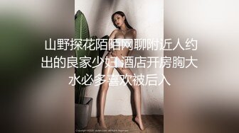  山野探花陌陌网聊附近人约出的良家少妇 酒店开房胸大水必多喜欢被后入