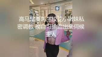  高马尾舞蹈生校花小嫩妹私密调教 晚自习偷跑出来伺候主人