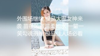 外围场继续 极品大圈女神来袭 苗条风骚温柔如水 一颦一笑勾魂摄魄 极品佳人场必看