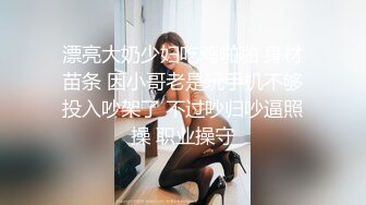 漂亮大奶少妇吃鸡啪啪 身材苗条 因小哥老是玩手机不够投入吵架了 不过吵归吵逼照操 职业操守