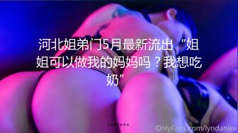 河北姐弟门5月最新流出“姐姐可以做我的妈妈吗？我想吃奶”