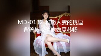 MD-0132_稚嫩人妻的挑逗背著叔叔偷偷做愛苏畅