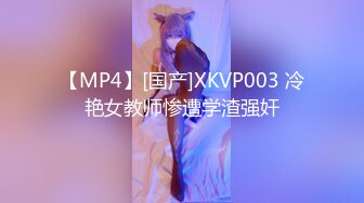 【MP4】[国产]XKVP003 冷艳女教师惨遭学渣强奸