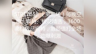 STP17658 （第二场）每晚空姐、模特、校花精选，3600高价极品模特，靠颜值打全场，劲爆刺激