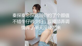 秦探秦总探花回归约了个颜值不错牛仔裤少妇，互摸舔弄调情弄了半天没硬起来