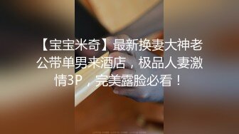 【宝宝米奇】最新换妻大神老公带单男来酒店，极品人妻激情3P，完美露脸必看！