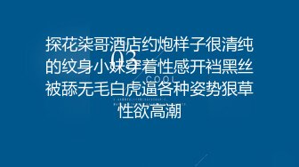 探花柒哥酒店约炮样子很清纯的纹身小妹穿着性感开裆黑丝被舔无毛白虎逼各种姿势狠草性欲高潮