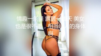 情趣一条缝 露屄一线天 美女也是很不错，相当诱人的身体啊