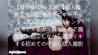 [328HMDN-324]【個人撮影】水泳国体選手のボーイッシュJD20才が筋肉スレンダーボディをガン責めされて腹筋割れ起こしながら連続イキする初めての中出し個人撮影