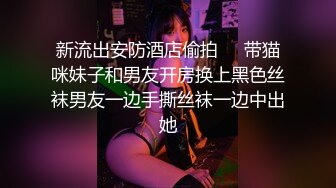 新流出安防酒店偷拍❤️带猫咪妹子和男友开房换上黑色丝袜男友一边手撕丝袜一边中出她