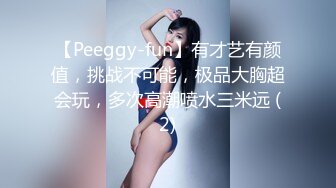 【Peeggy-fun】有才艺有颜值，挑战不可能，极品大胸超会玩，多次高潮喷水三米远 (2)