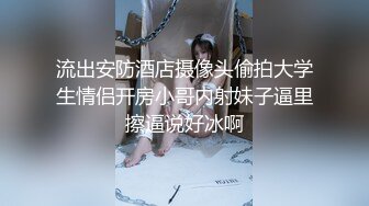 流出安防酒店摄像头偷拍大学生情侣开房小哥内射妹子逼里擦逼说好冰啊