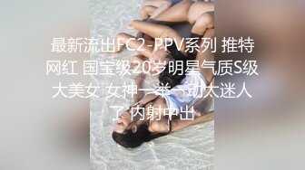 最新流出FC2-PPV系列 推特网红 国宝级20岁明星气质S级大美女 女神一举一动太迷人了 内射中出