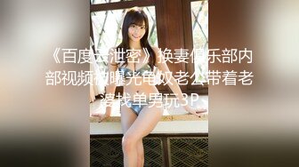 《百度云泄密》换妻俱乐部内部视频被曝光龟奴老公带着老婆找单男玩3P