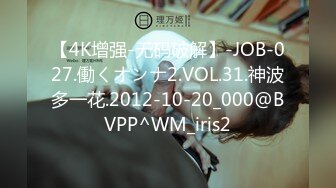 【4K增强-无码破解】-JOB-027.働くオンナ2.VOL.31.神波多一花.2012-10-20_000@BVPP^WM_iris2