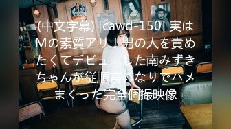 (中文字幕) [cawd-150] 実はMの素質アリ！男の人を責めたくてデビューした南みずきちゃんが従順言いなりでハメまくった完全個撮映像