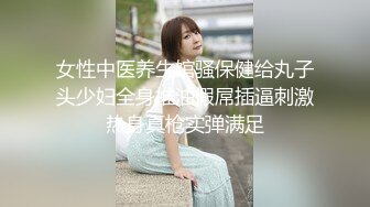 女性中医养生馆骚保健给丸子头少妇全身推油假屌插逼刺激热身真枪实弹满足