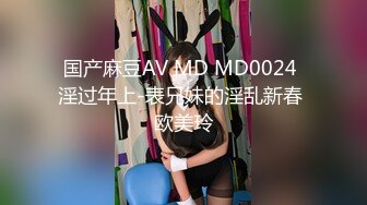 国产麻豆AV MD MD0024 淫过年上-表兄妹的淫乱新春 欧美玲