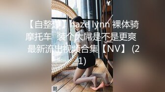 【自整理】haze lynn 裸体骑摩托车  装个大屌是不是更爽  最新流出视频合集【NV】 (21)