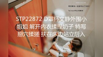 STP22872 D罩杯文静外围小姐姐 解开内衣揉捏奶子 特写掰穴揉搓 扶在床边站立后入