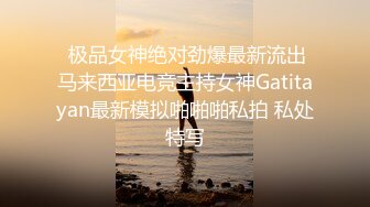  极品女神绝对劲爆最新流出马来西亚电竞主持女神Gatitayan最新模拟啪啪啪私拍 私处特写