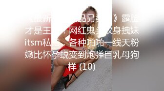 《最新流出极品另类妹》露脸才是王道！网红鬼头纹身拽妹itsm私拍，各种啪啪一线天粉嫩比怀孕蜕变到炮弹巨乳母狗样 (10)