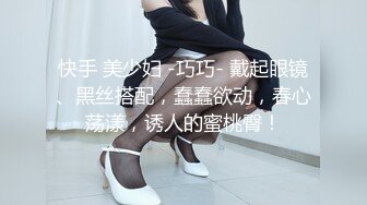 快手 美少妇 -巧巧- 戴起眼镜、黑丝搭配，蠢蠢欲动，春心荡漾，诱人的蜜桃臀！