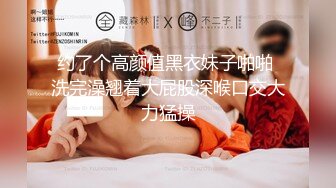 约了个高颜值黑衣妹子啪啪 洗完澡翘着大屁股深喉口交大力猛操