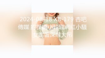  2024-08-18 XB-179 杏吧傳媒 約操嬌小玲瓏網紅小騷女跪著深喉大吊